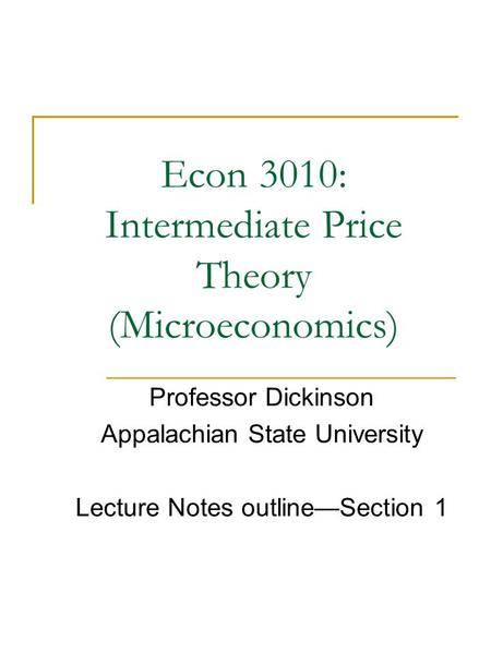 Econ 3010: Intermediate Price Theory (Microeconomics) Professor Dickinson Appalachian State University Lecture Notes outline—Section 1.