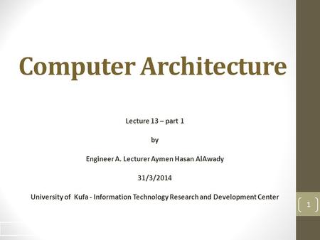 Computer Architecture Lecture 13 – part 1 by Engineer A. Lecturer Aymen Hasan AlAwady 31/3/2014 University of Kufa - Information Technology Research and.