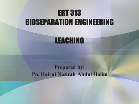 ERT 313 BIOSEPARATION ENGINEERING LEACHING Prepared by: Pn. Hairul Nazirah Abdul Halim.