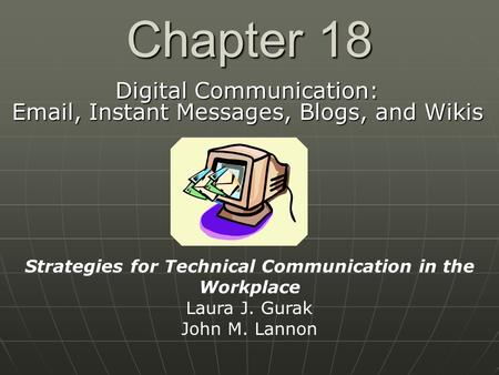 Chapter 18 Digital Communication: Email, Instant Messages, Blogs, and Wikis Strategies for Technical Communication in the Workplace Laura J. Gurak John.