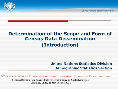 Regional Seminar on Census Data Dissemination and Spatial Analysis, Santiago, Chile, 31 May-3 June 2011 Determination of the Scope and Form of Census Data.