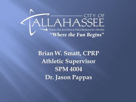 Brian W. Smatt, CPRP Athletic Supervisor SPM 4004 Dr. Jason Pappas.