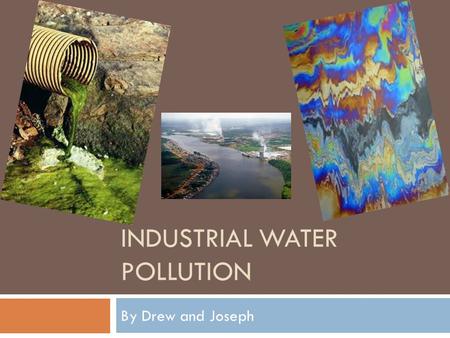 INDUSTRIAL WATER POLLUTION By Drew and Joseph. What is Industrial Water Pollution?  Industrial water pollution is any contamination of water directly.
