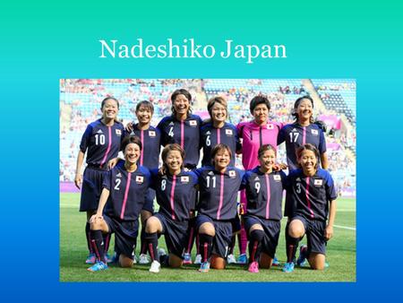 Nadeshiko Japan. Introduction Nadeshiko Japan is the Japanese women’s football team, participating in World Cups and Olympics. Nadeshiko Japan has been.