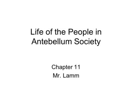 Life of the People in Antebellum Society Chapter 11 Mr. Lamm.