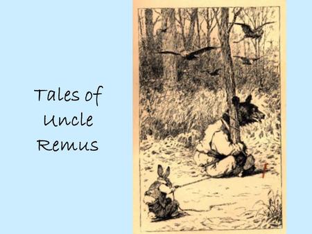 Tales of Uncle Remus. Joel Chandler Harris Born 1845/8 to unwed mother in Georgia Poor, stutterer, shy and self-conscious Scant education, printers devil.