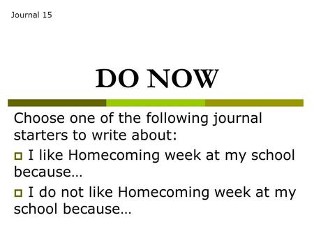 DO NOW Choose one of the following journal starters to write about:  I like Homecoming week at my school because…  I do not like Homecoming week at my.