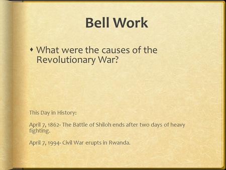 Bell Work  What were the causes of the Revolutionary War? This Day in History: April 7, 1862- The Battle of Shiloh ends after two days of heavy fighting.