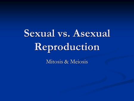 Sexual vs. Asexual Reproduction Mitosis & Meiosis.