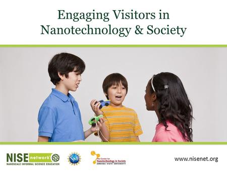 Engaging Visitors in Nanotechnology & Society www.nisenet.org.