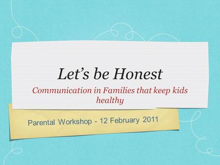 Parental Workshop - 12 February 2011 Let’s be Honest Communication in Families that keep kids healthy.