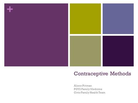 + Contraceptive Methods Alison Pittman PGY2 Family Medicine Civic Family Health Team.