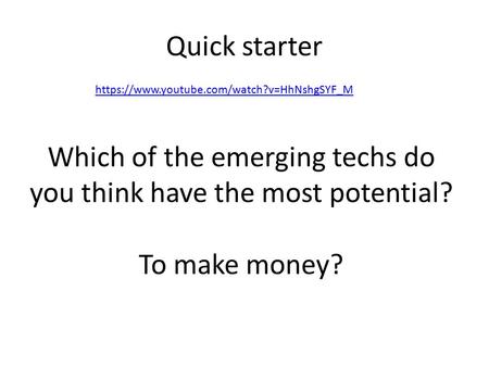 Quick starter https://www.youtube.com/watch?v=HhNshgSYF_M Which of the emerging techs do you think have the most potential? To make money?