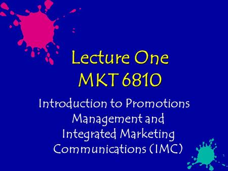 Lecture One MKT 6810 Introduction to Promotions Management and Integrated Marketing Communications (IMC)