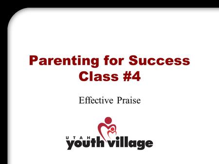 Parenting for Success Class #4 Effective Praise. Introduction Praise is Powerful! Praising your child is one of the most important things a parent can.