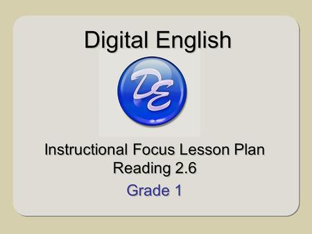 Instructional Focus Lesson Plan Reading 2.6 Grade 1 Instructional Focus Lesson Plan Reading 2.6 Grade 1 Digital English.