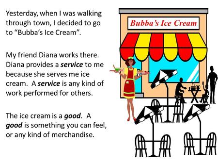 Yesterday, when I was walking through town, I decided to go to “Bubba’s Ice Cream”. My friend Diana works there. Diana provides a service to me because.