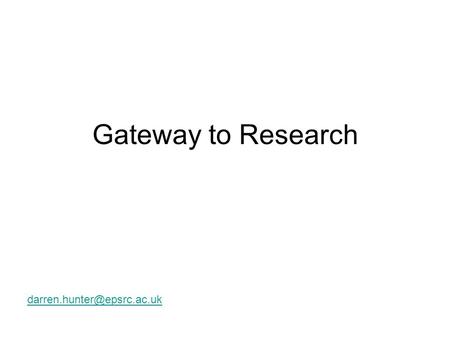 Gateway to Research Gateway to Research The Vision: Over the next 2 years, RCUK will work to deliver a web based Portal, single.