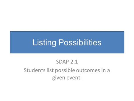 Listing Possibilities SDAP 2.1 Students list possible outcomes in a given event.