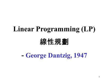 1 Linear Programming (LP) 線性規劃 - George Dantzig, 1947.