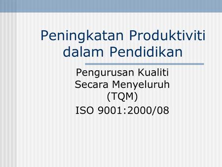 Peningkatan Produktiviti dalam Pendidikan Pengurusan Kualiti Secara Menyeluruh (TQM) ISO 9001:2000/08.