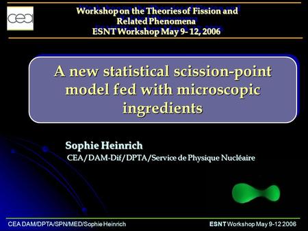 A new statistical scission-point model fed with microscopic ingredients Sophie Heinrich CEA/DAM-Dif/DPTA/Service de Physique Nucléaire CEA/DAM-Dif/DPTA/Service.