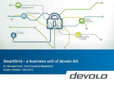 SmartGrid – a business unit of devolo AG Dr. Michael Koch, Vice President SmartGrid Dublin, October 13th 2015.
