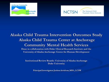 Alaska Child Trauma Intervention Outcomes Study Alaska Child Trauma Center at Anchorage Community Mental Health Services Done in collaboration with Duke.