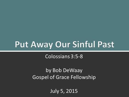 Put to Death the Old Life: Colossians 3:5-81 Colossians 3:5-8 by Bob DeWaay Gospel of Grace Fellowship July 5, 2015.