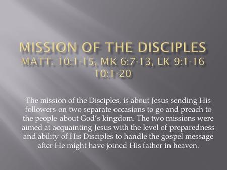 The mission of the Disciples, is about Jesus sending His followers on two separate occasions to go and preach to the people about God’s kingdom. The two.