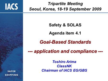 Tripartite Meeting Seoul, Korea, 18-19 September 2009 Safety & SOLAS Agenda item 4.1 Goal-Based Standards --- application and compliance --- Toshiro Arima.