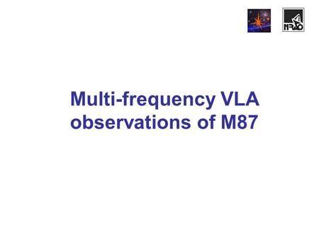 Мulti-frequency VLA observations of M87. Observations’ parameters Test VLA observations (configuration D) of M87 (RA=12:28, Dec=12:40) took place on November.