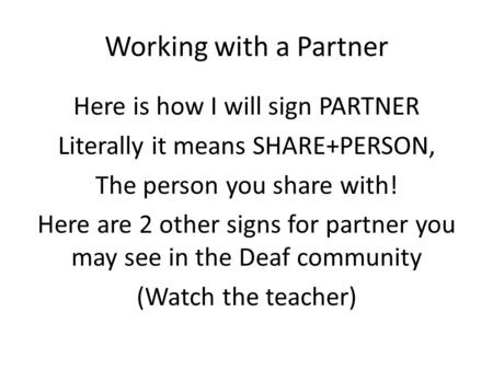 Working with a Partner Here is how I will sign PARTNER Literally it means SHARE+PERSON, The person you share with! Here are 2 other signs for partner you.