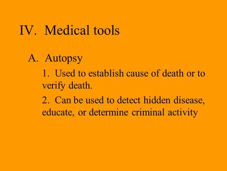 IV. Medical tools A. Autopsy 1. Used to establish cause of death or to verify death. 2. Can be used to detect hidden disease, educate, or determine criminal.