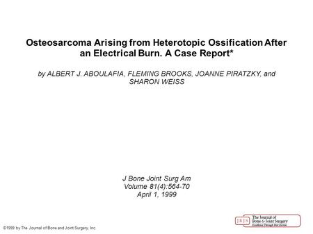 Osteosarcoma Arising from Heterotopic Ossification After an Electrical Burn. A Case Report* by ALBERT J. ABOULAFIA, FLEMING BROOKS, JOANNE PIRATZKY, and.