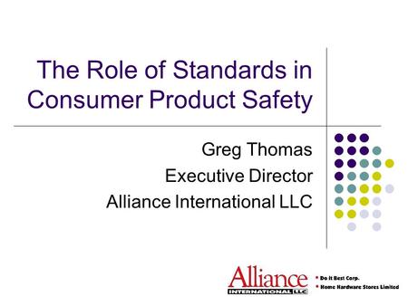 The Role of Standards in Consumer Product Safety Greg Thomas Executive Director Alliance International LLC.