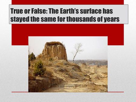 True or False: The Earth’s surface has stayed the same for thousands of years.