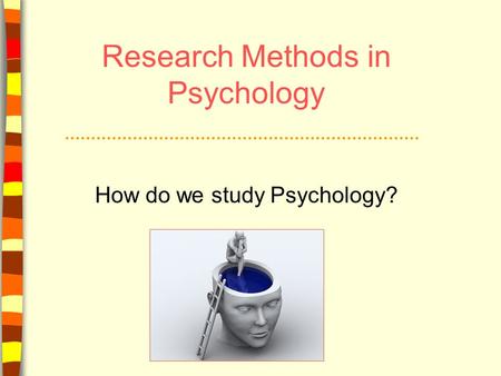 Research Methods in Psychology How do we study Psychology?