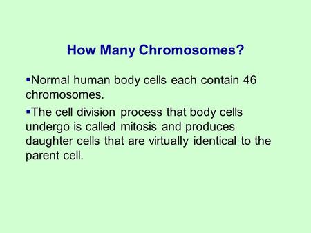  Normal human body cells each contain 46 chromosomes.  The cell division process that body cells undergo is called mitosis and produces daughter cells.