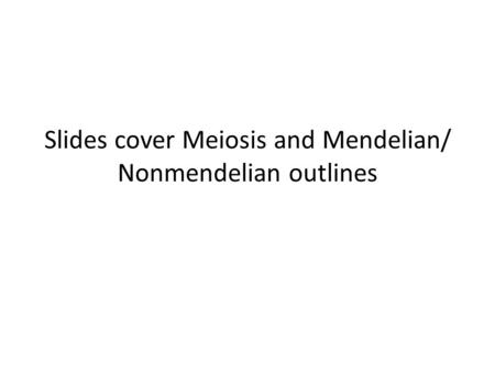 Slides cover Meiosis and Mendelian/ Nonmendelian outlines.