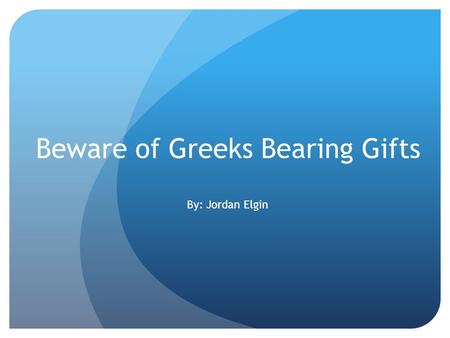Beware of Greeks Bearing Gifts By: Jordan Elgin Cruise around the islands Go to Turkey Visit Athens and see the Acropolis Eat Gelato Drink some Uzo Visit.