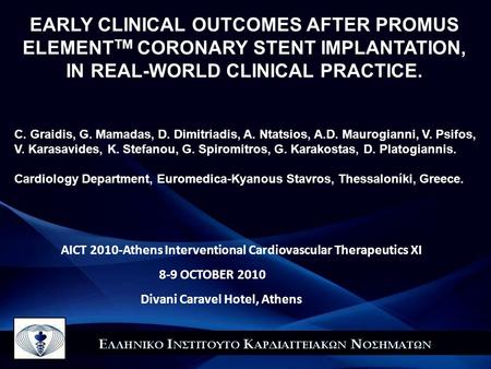 AICT 2010-Athens Interventional Cardiovascular Therapeutics XI 8-9 OCTOBER 2010 Divani Caravel Hotel, Αthens EARLY CLINICAL OUTCOMES AFTER PROMUS ELEMENT.