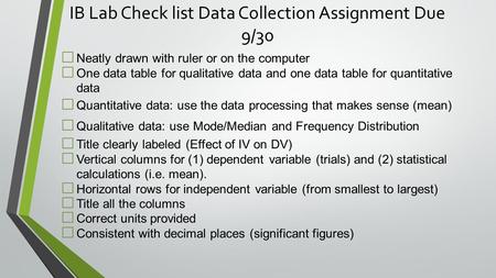 IB Lab Check list Data Collection Assignment Due 9/30 □ Neatly drawn with ruler or on the computer □ One data table for qualitative data and one data table.
