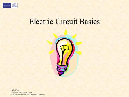 K-6 SciTech Curriculum K-12 Directorate NSW Department of Education and Training Electric Circuit Basics.