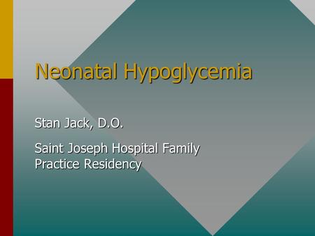 Neonatal Hypoglycemia Stan Jack, D.O. Saint Joseph Hospital Family Practice Residency.