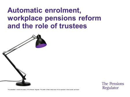 This presentation remains the property of The Pensions Regulator. The content of these slides should not be reproduced without express permission. Automatic.
