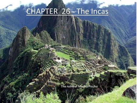 CHAPTER 26 - The Incas The ruins of Machu Picchu.