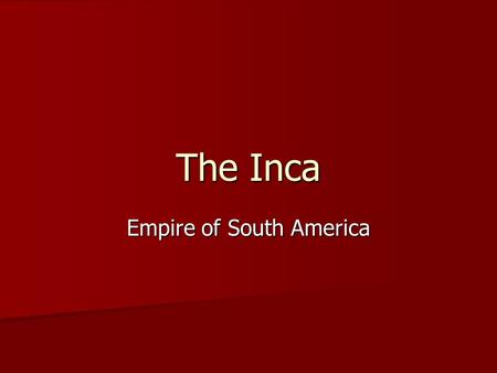 The Inca Empire of South America “It is not well to kill and destroy. For in the end the conquered peoples are all ours, and we should not destroy our.