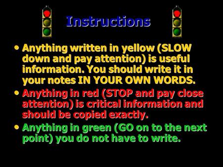 Instructions Anything written in yellow (SLOW down and pay attention) is useful information. You should write it in your notes IN YOUR OWN WORDS. Anything.