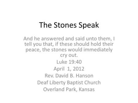 The Stones Speak And he answered and said unto them, I tell you that, if these should hold their peace, the stones would immediately cry out. Luke 19:40.